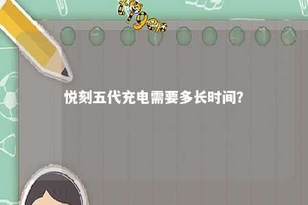 悦刻五代充电需要多长时间
？ 